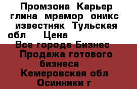 Промзона. Карьер глина, мрамор, оникс, известняк. Тульская обл.  › Цена ­ 250 000 000 - Все города Бизнес » Продажа готового бизнеса   . Кемеровская обл.,Осинники г.